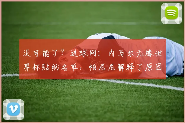 没可能了？进球网：内马尔无缘世界杯贴纸名单，帕尼尼解释了原因